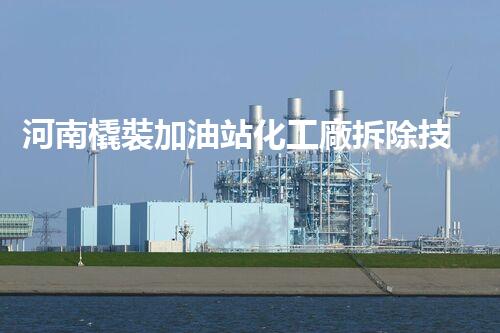 河南橇裝加油站化工廠拆除技術(shù)革新：關(guān)鍵步驟與以后前景！